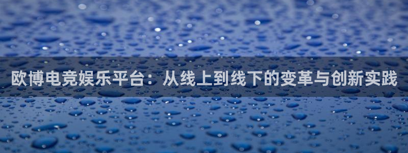 狗子284平台注册：欧博电竞娱乐平台：从线上到线下的变革与创新实践