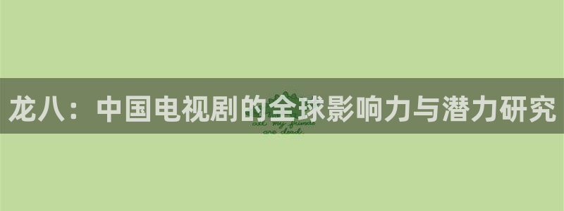 狗子282代理注册：龙八：中国电视剧的全球影响力与潜力研究