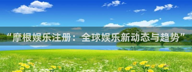 狗子282官网：“摩根娱乐注册：全球娱乐新动态与趋势”