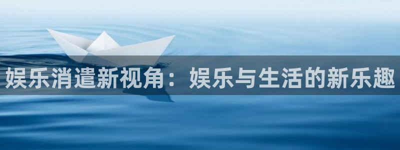 狗子28体育平台注册：娱乐消遣新视角：娱乐与生活的新乐趣