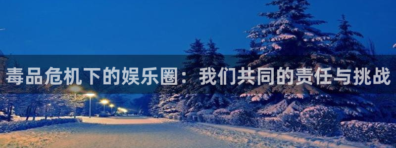 狗子28体育免费注册入口：毒品危机下的娱乐圈：我们共同的责任与挑战