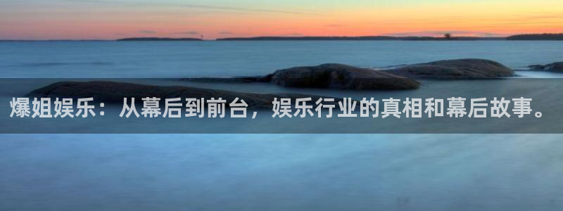 狗子28f凯捷注册：爆姐娱乐：从幕后到前台，娱乐行业的真相和幕后故事。