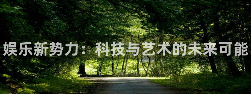 狗子28体育注册代理：娱乐新势力：科技与艺术的未来可能