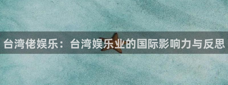 狗子28平台在线注册：台湾佬娱乐：台湾娱乐业的国际影响力与反思