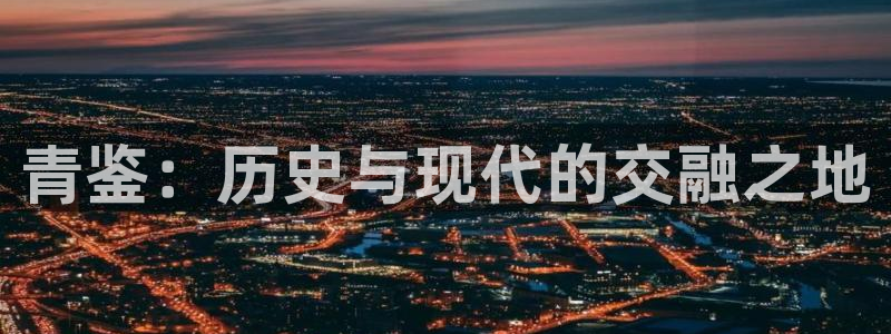 狗子28体育4：青鉴：历史与现代的交融之地