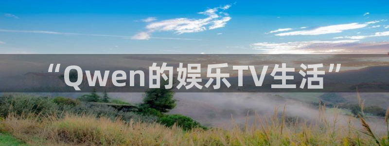 狗子28体育app下载：“Qwen的娱乐TV生活”