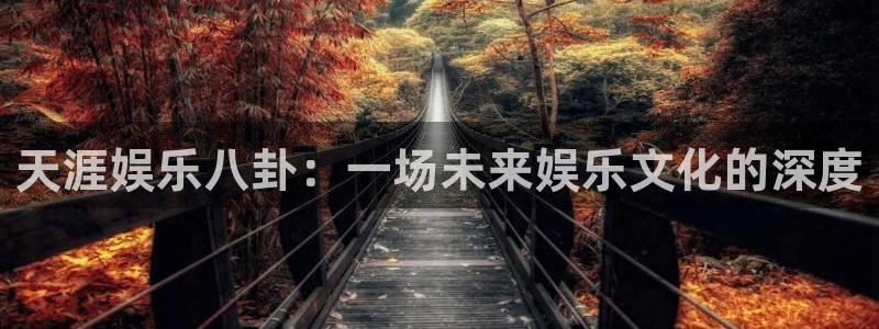 狗子283登陆：天涯娱乐八卦：一场未来娱乐文化的深度