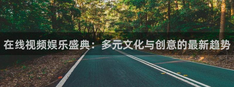狗子28体育老板是谁：在线视频娱乐盛典：多元文化与创意的最新趋势