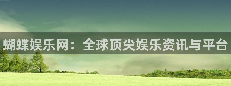 狗子28体育在线注册：蝴蝶娱乐网：全球顶尖娱乐资讯与平台